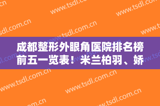 成都整形外眼角医院排名榜前五一览表！米兰柏羽、娇点位次新明确，请查收