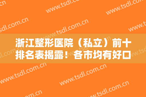 浙江整形医院（私立）前十排名表揭露！各市均有好口碑实力强医院上榜