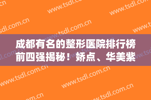 成都有名的整形医院排行榜前四强揭秘！娇点、华美紫馨、八大处实力入围_含双眼皮价格表