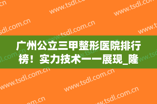 广州公立三甲整形医院排行榜！实力技术一一展现_隆胸案例_2024价格表！
