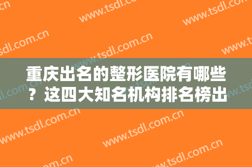 重庆出名的整形医院有哪些？这四大知名机构排名榜出炉！当代、曹阳丽格实力入围