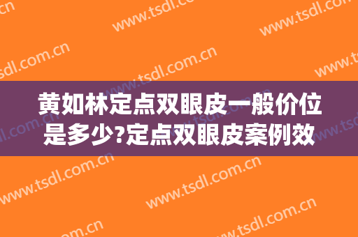 黄如林定点双眼皮一般价位是多少?定点双眼皮案例效果对比图_上海交通大学医学院附属第九人民医院