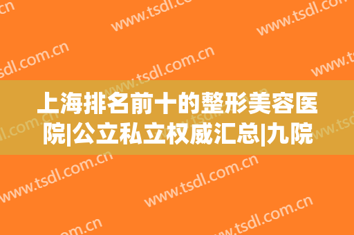 上海排名前十的整形美容医院|公立私立权威汇总|九院、首尔丽格热度爆表