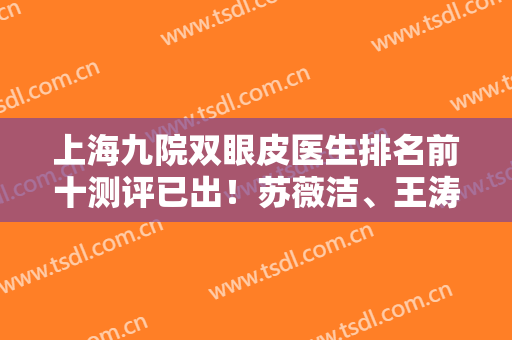 上海九院双眼皮医生排名前十测评已出！苏薇洁、王涛、李青峰等怎么预约？
