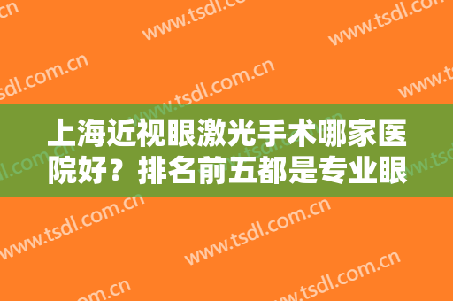 上海近视眼激光手术哪家医院好？排名前五都是专业眼科机构，查私立榜单五强！