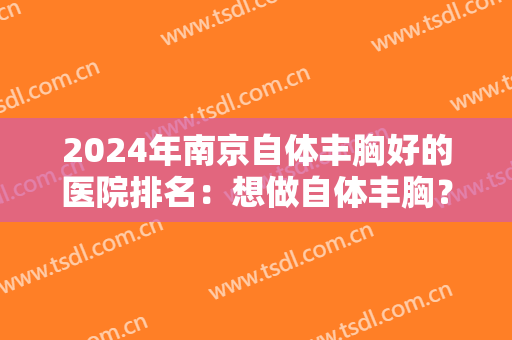 2024年南京自体丰胸好的医院排名：想做自体丰胸？这五家医院是你的好选择