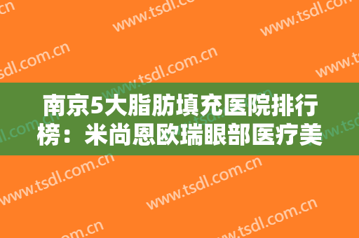 南京5大脂肪填充医院排行榜：米尚恩欧瑞眼部医疗美容第二，康美美容医院第三
