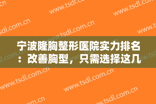 宁波隆胸整形医院实力排名：改善胸型，只需选择这几家医院整形即可！