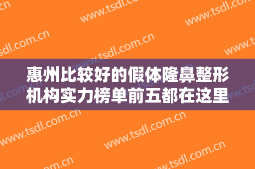 惠州比较好的假体隆鼻整形机构实力榜单前五都在这里了！一起来看看吧！