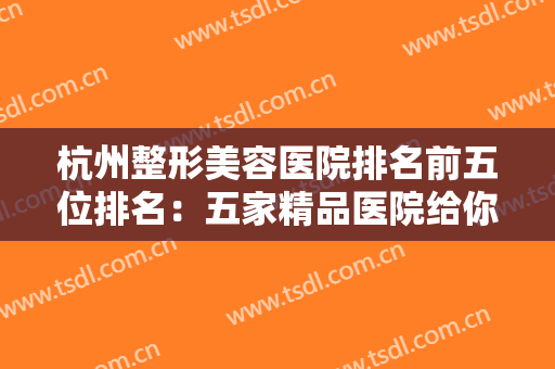 杭州整形美容医院排名前五位排名：五家精品医院给你不同凡响的效果