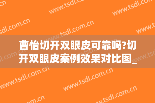 曹怡切开双眼皮可靠吗?切开双眼皮案例效果对比图_上海交通大学医学院附属第九人民医院