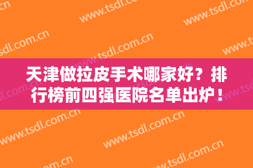 天津做拉皮手术哪家好？排行榜前四强医院名单出炉！欧菲、美莱实力领衔
