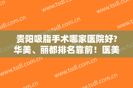 贵阳吸脂手术哪家医院好?华美、丽都排名靠前！医美四强推荐、价格参考
