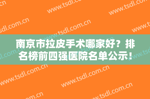 南京市拉皮手术哪家好？排名榜前四强医院名单公示！韩辰、华美、华韩实力入围