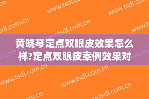 黄晓琴定点双眼皮效果怎么样?定点双眼皮案例效果对比图_上海交通大学医学院附属瑞金医院