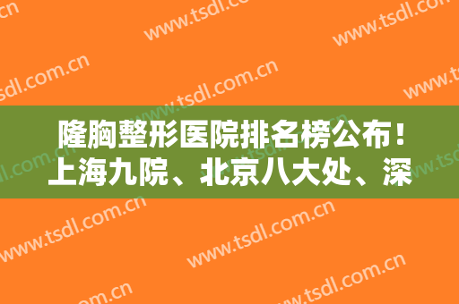 隆胸整形医院排名榜公布！上海九院、北京八大处、深圳美莱入围，价格报价也在这