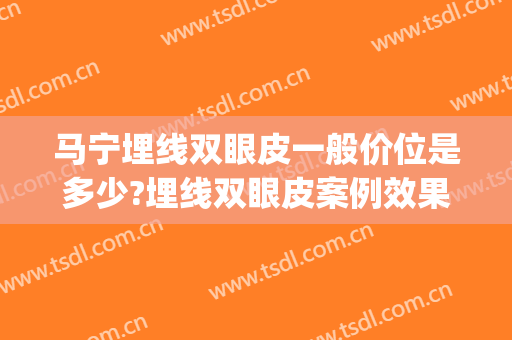 马宁埋线双眼皮一般价位是多少?埋线双眼皮案例效果对比图_中国医学科学院整形外科医院