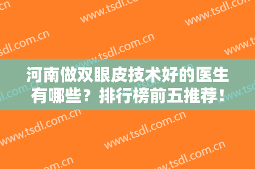 河南做双眼皮技术好的医生有哪些？排行榜前五推荐！价格（多少钱）公布