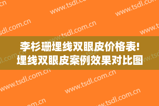 李杉珊埋线双眼皮价格表!埋线双眼皮案例效果对比图_中国医学科学院整形外科医院