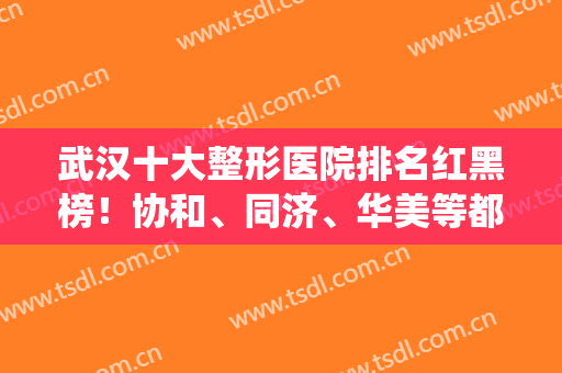 武汉十大整形医院排名红黑榜！协和、同济、华美等都统统上榜！隆鼻案例和价格表！
