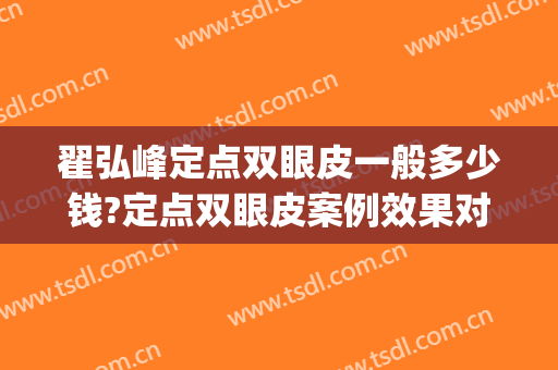 翟弘峰定点双眼皮一般多少钱?定点双眼皮案例效果对比图_河南省人民医院