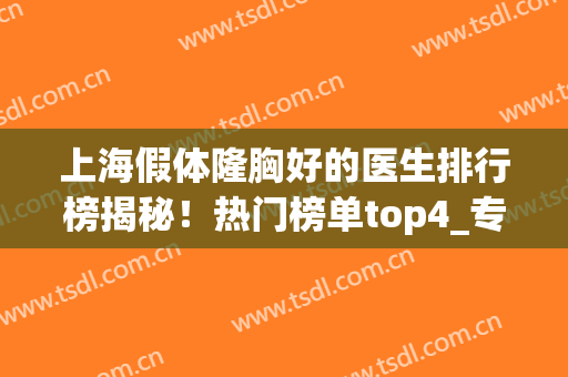 上海假体隆胸好的医生排行榜揭秘！热门榜单top4_专家介绍_价格（费用）参考