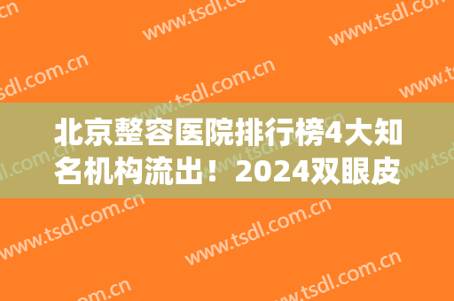 北京整容医院排行榜4大知名机构流出！2024双眼皮修复价格费用查询_附案例果图