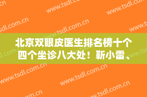 北京双眼皮医生排名榜十个四个坐诊八大处！靳小雷、卢建建等入围！(北京有名的双眼皮医生)