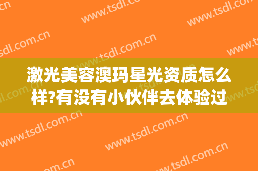 激光美容澳玛星光资质怎么样?有没有小伙伴去体验过?(郑州澳玛星光怎么样)