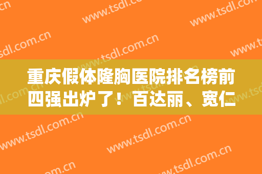 重庆假体隆胸医院排名榜前四强出炉了！百达丽、宽仁医院口碑实力不俗_还有价格一览表
