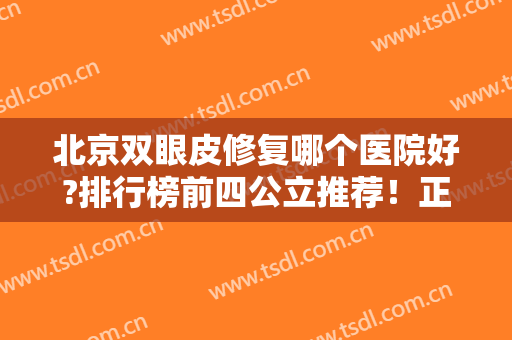 北京双眼皮修复哪个医院好?排行榜前四公立推荐！正规靠谱价格也合理