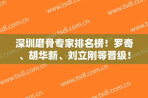 深圳磨骨专家排名榜！罗奇、胡华新、刘立刚等晋级！案例和价格详情揭晓！
