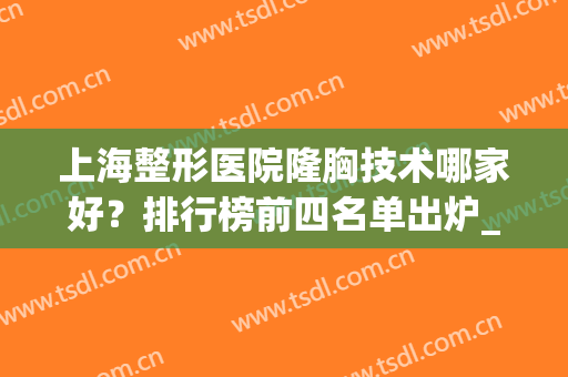 上海整形医院隆胸技术哪家好？排行榜前四名单出炉_美联臣、首尔丽格荣登榜首