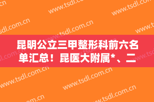 昆明公立三甲整形科前六名单汇总！昆医大附属*、二医院又在内_隆鼻案例分享