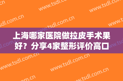上海哪家医院做拉皮手术果好？分享4家整形评价高口碑好的_榜首九院案例了解