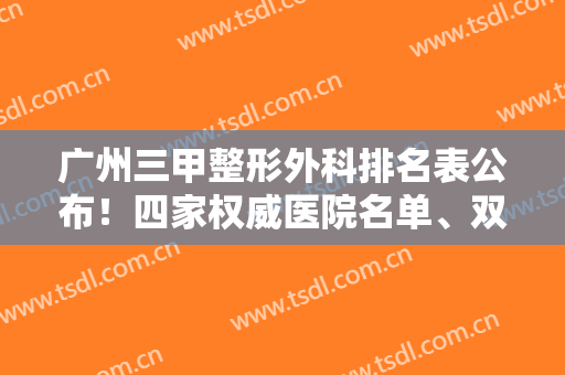广州三甲整形外科排名表公布！四家权威医院名单、双眼皮案例+费用明细看这里!