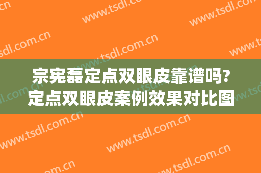 宗宪磊定点双眼皮靠谱吗?定点双眼皮案例效果对比图_中国医学科学院整形外科医院
