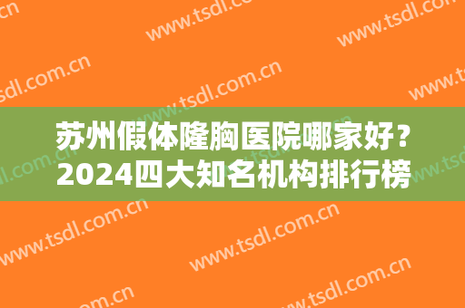 苏州假体隆胸医院哪家好？2024四大知名机构排行榜发布！手术价格在线查询