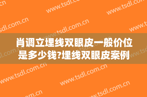 肖调立埋线双眼皮一般价位是多少钱?埋线双眼皮案例效果对比图_湖南省第二人民医院