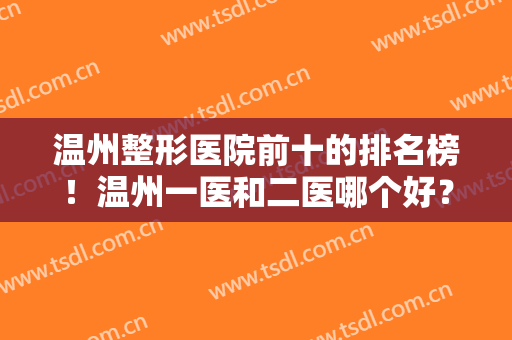 温州整形医院前十的排名榜！温州一医和二医哪个好？十强实力一一对比！