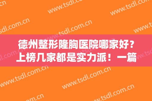 德州整形隆胸医院哪家好？上榜几家都是实力派！一篇带你了解(德州美容医院哪家排行好)