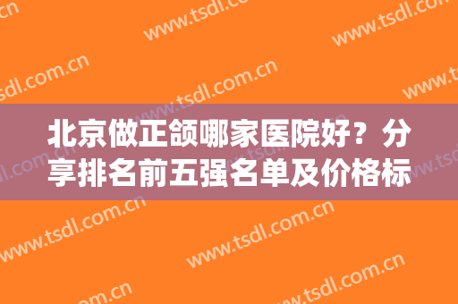 北京做正颌哪家医院好？分享排名前五强名单及价格标准_北大口腔医院马晓辉案例