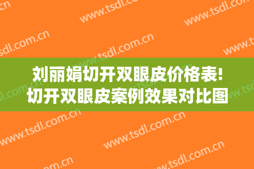 刘丽娟切开双眼皮价格表!切开双眼皮案例效果对比图_首都医科大学附属北京同仁医院