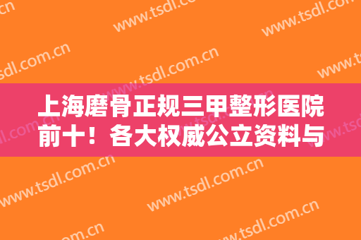 上海磨骨正规三甲整形医院前十！各大权威公立资料与价格明细点击领