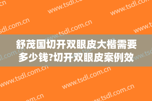 舒茂国切开双眼皮大楷需要多少钱?切开双眼皮案例效果对比图_西安交通大学第一附属医院
