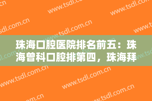 珠海口腔医院排名前五：珠海曾科口腔排第四，珠海拜博口腔医院排第二