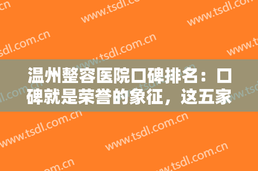 温州整容医院口碑排名：口碑就是荣誉的象征，这五家是你可以信任的医院！