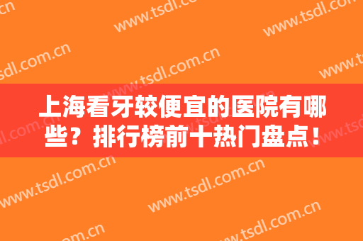 上海看牙较便宜的医院有哪些？排行榜前十热门盘点！拜博、美奥名列前茅