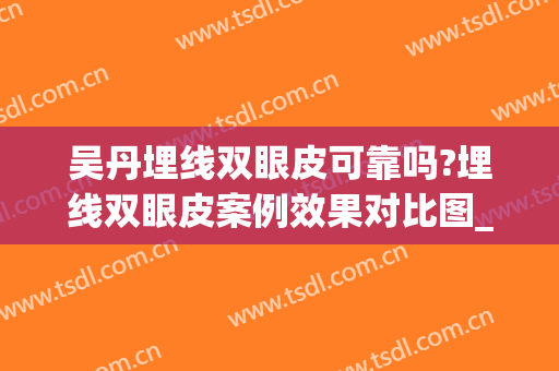 吴丹埋线双眼皮可靠吗?埋线双眼皮案例效果对比图_复旦大学附属眼耳鼻喉科医院