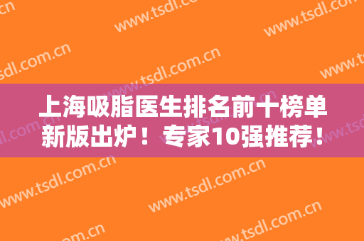 上海吸脂医生排名前十榜单新版出炉！专家10强推荐！曹卫刚、李耐国居前三